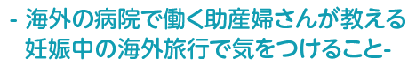 - 海外の病院で働く助産婦さんが教える妊娠中の海外旅行で気をつけること-