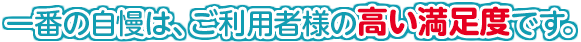 一番の自慢は、利用者の高い満足度です